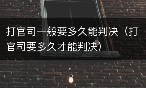 打官司一般要多久能判决（打官司要多久才能判决）