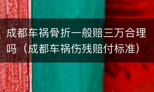 成都车祸骨折一般赔三万合理吗（成都车祸伤残赔付标准）