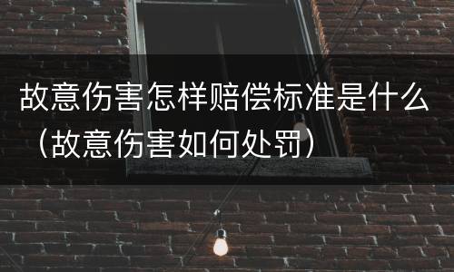 故意伤害怎样赔偿标准是什么（故意伤害如何处罚）