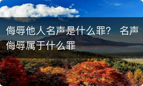 侮辱他人名声是什么罪？ 名声侮辱属于什么罪