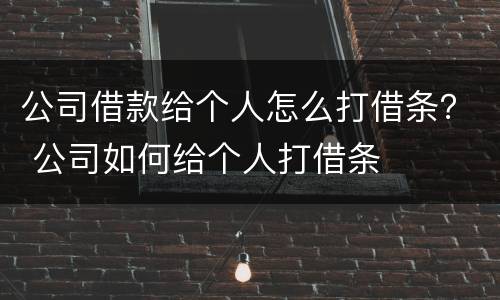 公司借款给个人怎么打借条？ 公司如何给个人打借条