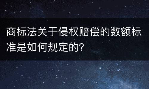 商标法关于侵权赔偿的数额标准是如何规定的？