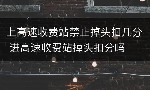 上高速收费站禁止掉头扣几分 进高速收费站掉头扣分吗