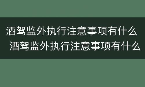 酒驾监外执行注意事项有什么 酒驾监外执行注意事项有什么规定