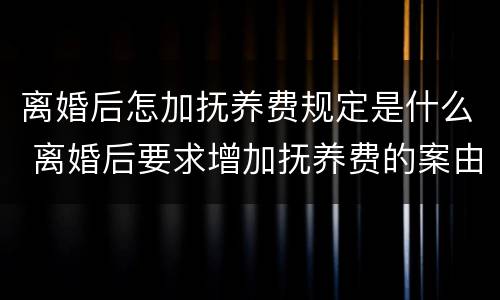 离婚后怎加抚养费规定是什么 离婚后要求增加抚养费的案由