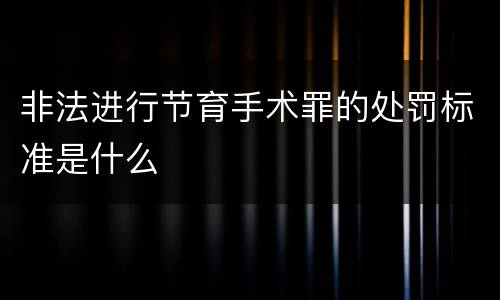 非法进行节育手术罪的处罚标准是什么