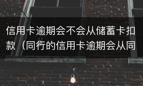 信用卡逾期会不会从储蓄卡扣款（同行的信用卡逾期会从同行的储蓄卡直接扣掉吗）