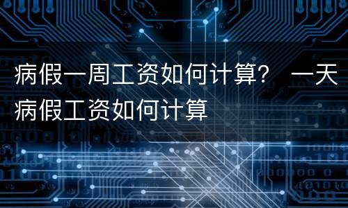 病假一周工资如何计算？ 一天病假工资如何计算
