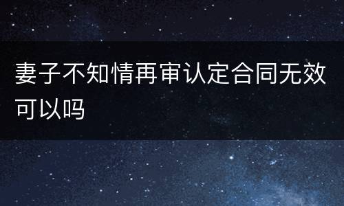 妻子不知情再审认定合同无效可以吗