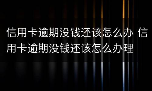 信用卡逾期没钱还该怎么办 信用卡逾期没钱还该怎么办理