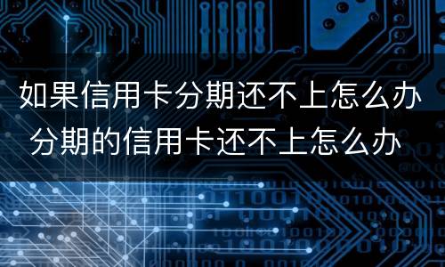 如果信用卡分期还不上怎么办 分期的信用卡还不上怎么办