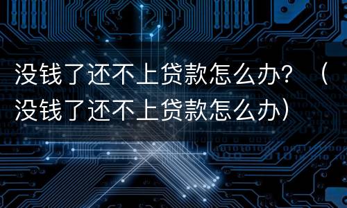 没钱了还不上贷款怎么办？（没钱了还不上贷款怎么办）