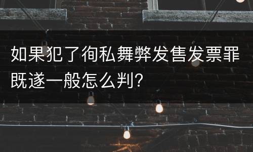如果犯了徇私舞弊发售发票罪既遂一般怎么判?