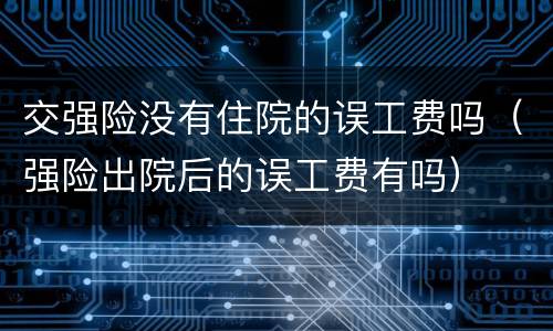 交强险没有住院的误工费吗（强险出院后的误工费有吗）