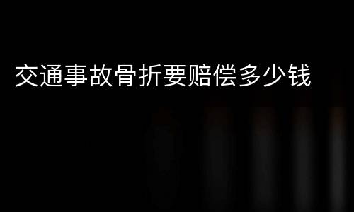 交通事故骨折要赔偿多少钱