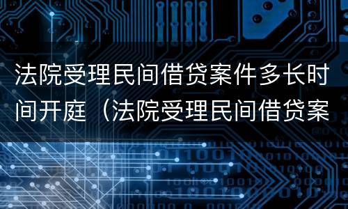 法院受理民间借贷案件多长时间开庭（法院受理民间借贷案件多长时间开庭呢）