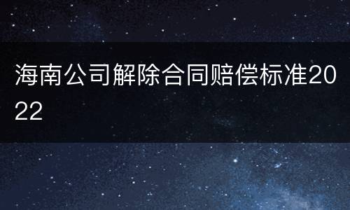 海南公司解除合同赔偿标准2022