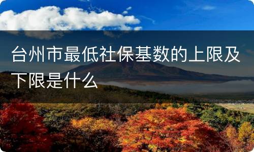 台州市最低社保基数的上限及下限是什么