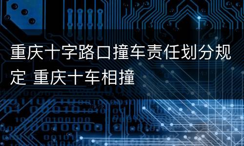 重庆十字路口撞车责任划分规定 重庆十车相撞