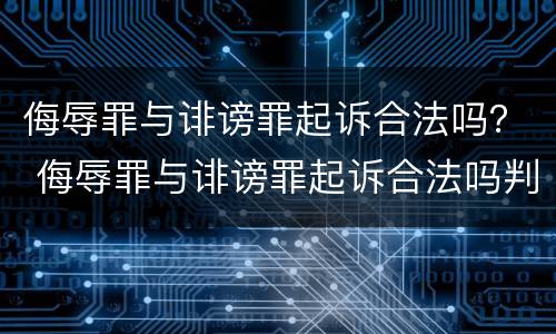 侮辱罪与诽谤罪起诉合法吗？ 侮辱罪与诽谤罪起诉合法吗判多少年