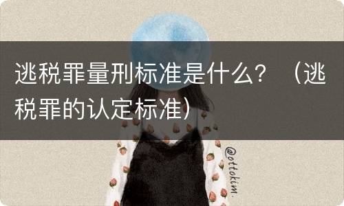 逃税罪量刑标准是什么？（逃税罪的认定标准）
