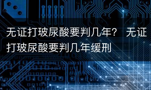 无证打玻尿酸要判几年？ 无证打玻尿酸要判几年缓刑