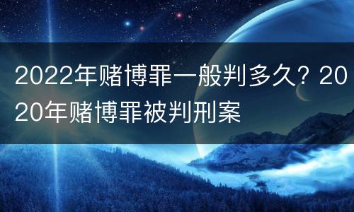 2022年赌博罪一般判多久? 2020年赌博罪被判刑案
