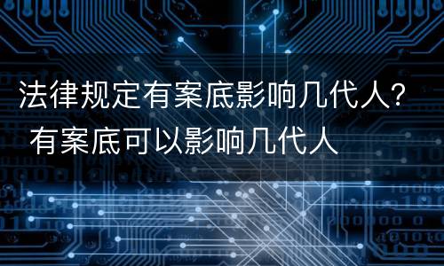 法律规定有案底影响几代人？ 有案底可以影响几代人