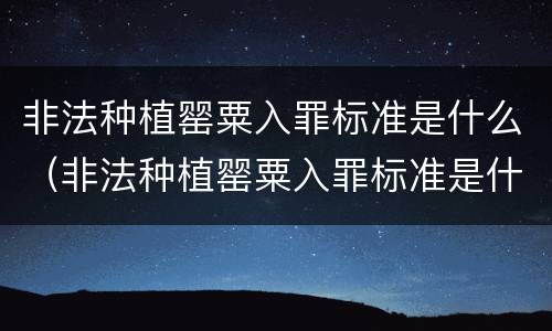 非法种植罂粟入罪标准是什么（非法种植罂粟入罪标准是什么案件）