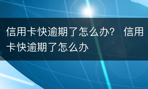 信用卡快逾期了怎么办？ 信用卡快逾期了怎么办
