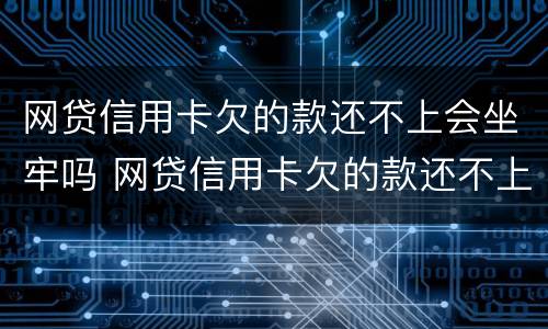 网贷信用卡欠的款还不上会坐牢吗 网贷信用卡欠的款还不上会坐牢吗