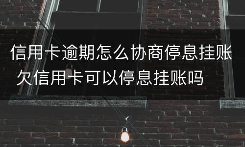 信用卡逾期怎么协商停息挂账 欠信用卡可以停息挂账吗