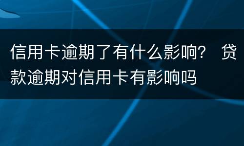 信用卡逾期了有什么影响？ 贷款逾期对信用卡有影响吗