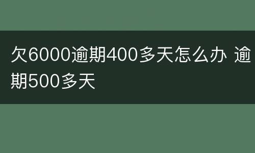 欠6000逾期400多天怎么办 逾期500多天
