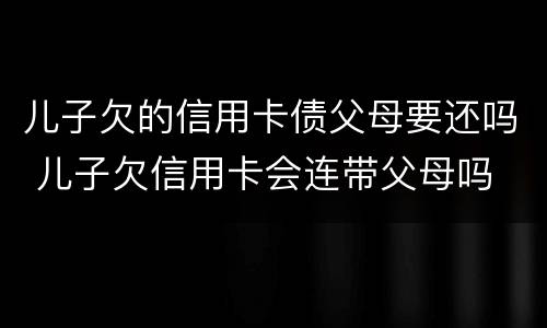 儿子欠的信用卡债父母要还吗 儿子欠信用卡会连带父母吗