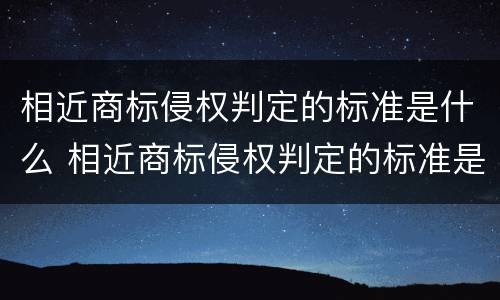 相近商标侵权判定的标准是什么 相近商标侵权判定的标准是什么样的