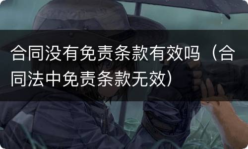 合同没有免责条款有效吗（合同法中免责条款无效）