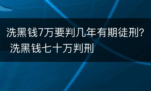 洗黑钱7万要判几年有期徒刑？ 洗黑钱七十万判刑
