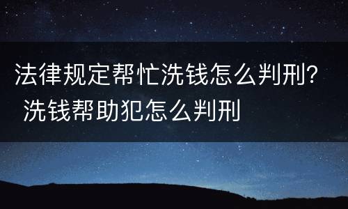 法律规定帮忙洗钱怎么判刑？ 洗钱帮助犯怎么判刑