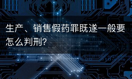 生产、销售假药罪既遂一般要怎么判刑？