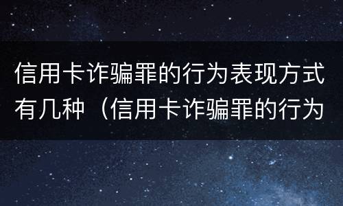信用卡诈骗罪的行为表现方式有几种（信用卡诈骗罪的行为表现方式有几种形式）