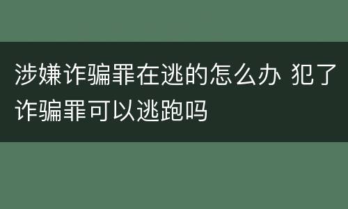 涉嫌诈骗罪在逃的怎么办 犯了诈骗罪可以逃跑吗
