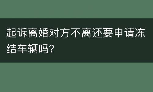 起诉离婚对方不离还要申请冻结车辆吗？