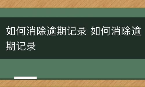 如何消除逾期记录 如何消除逾期记录