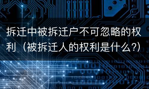 拆迁中被拆迁户不可忽略的权利（被拆迁人的权利是什么?）