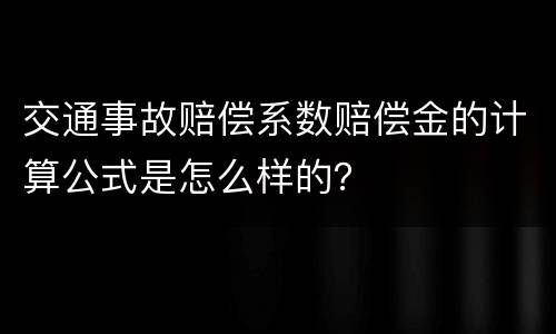 交通事故赔偿系数赔偿金的计算公式是怎么样的？