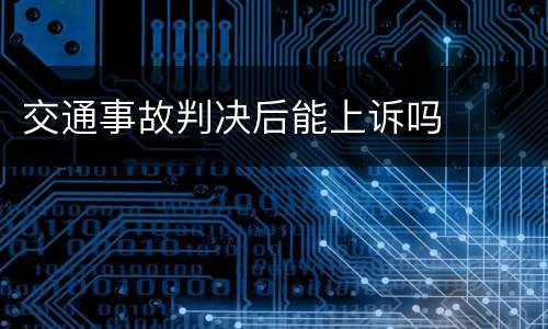 交通事故判决后能上诉吗