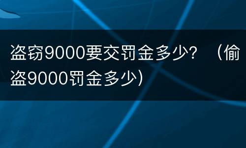 盗窃9000要交罚金多少？（偷盗9000罚金多少）