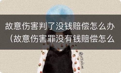 故意伤害判了没钱赔偿怎么办（故意伤害罪没有钱赔偿怎么办）