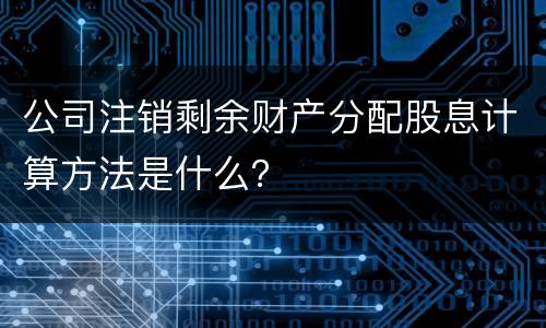 公司注销剩余财产分配股息计算方法是什么？